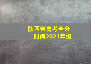 陕西省高考查分时间2021年级