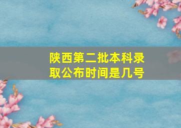 陕西第二批本科录取公布时间是几号