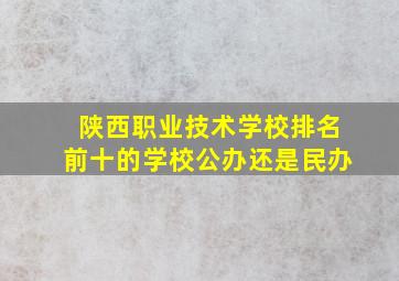 陕西职业技术学校排名前十的学校公办还是民办