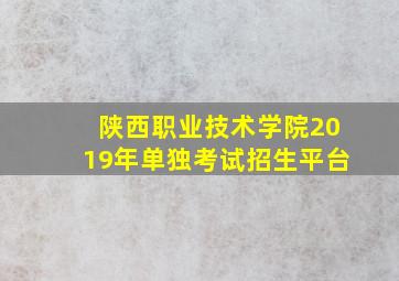 陕西职业技术学院2019年单独考试招生平台