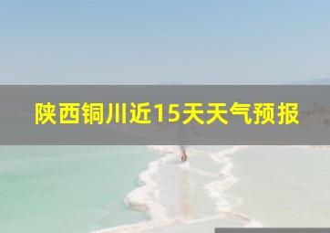 陕西铜川近15天天气预报