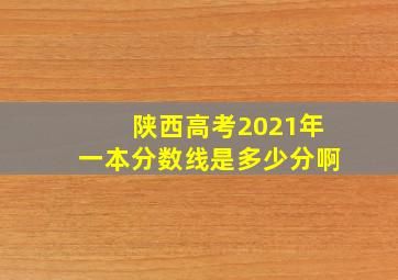 陕西高考2021年一本分数线是多少分啊