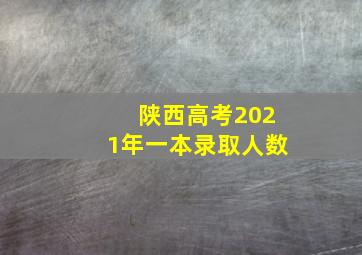 陕西高考2021年一本录取人数