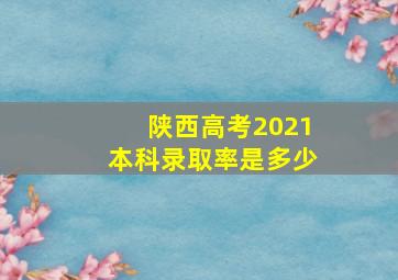 陕西高考2021本科录取率是多少