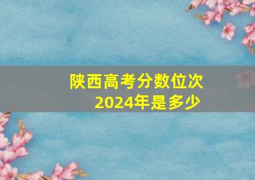 陕西高考分数位次2024年是多少