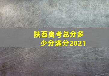 陕西高考总分多少分满分2021