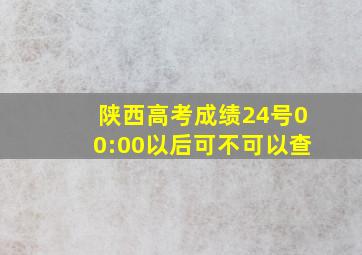 陕西高考成绩24号00:00以后可不可以查