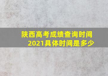 陕西高考成绩查询时间2021具体时间是多少