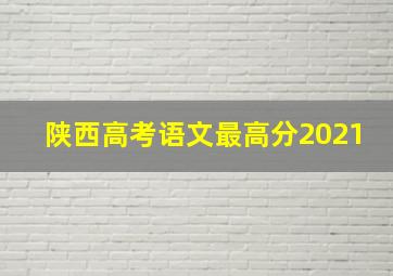 陕西高考语文最高分2021