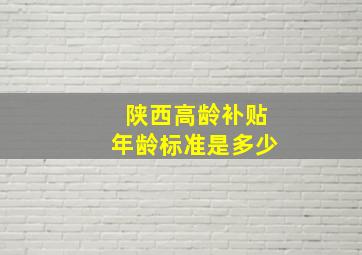 陕西高龄补贴年龄标准是多少