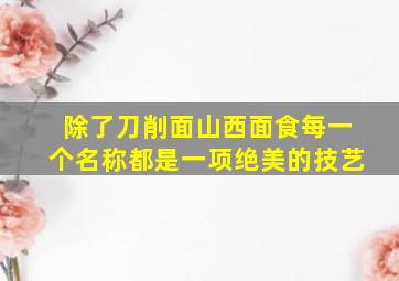 除了刀削面山西面食每一个名称都是一项绝美的技艺