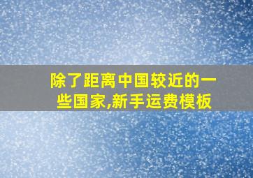 除了距离中国较近的一些国家,新手运费模板