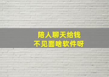 陪人聊天给钱不见面啥软件呀