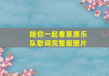 陪你一起看草原乐队歌词完整版图片