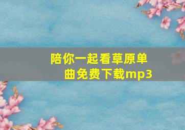 陪你一起看草原单曲免费下载mp3