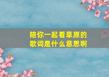 陪你一起看草原的歌词是什么意思啊