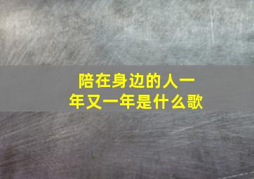 陪在身边的人一年又一年是什么歌