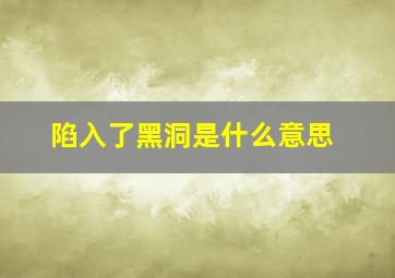 陷入了黑洞是什么意思