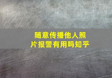 随意传播他人照片报警有用吗知乎