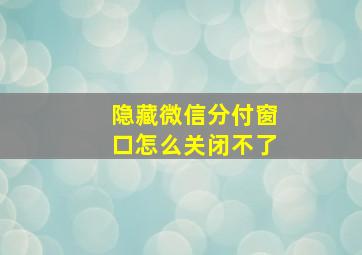 隐藏微信分付窗口怎么关闭不了