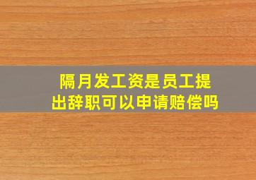 隔月发工资是员工提出辞职可以申请赔偿吗