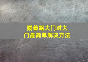 隔着路大门对大门最简单解决方法