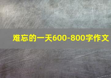 难忘的一天600-800字作文