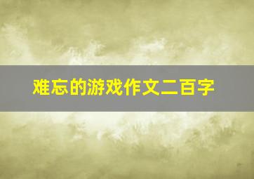 难忘的游戏作文二百字