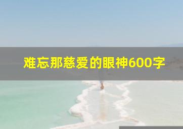 难忘那慈爱的眼神600字