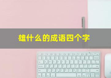 雄什么的成语四个字