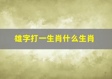 雄字打一生肖什么生肖