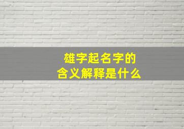 雄字起名字的含义解释是什么