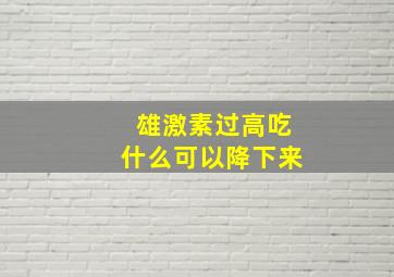 雄激素过高吃什么可以降下来