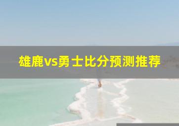 雄鹿vs勇士比分预测推荐