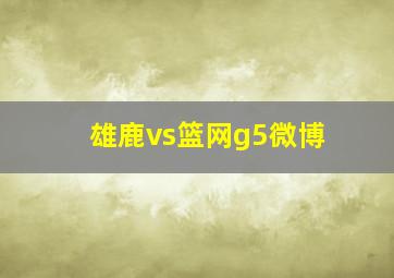 雄鹿vs篮网g5微博