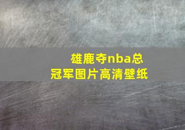 雄鹿夺nba总冠军图片高清壁纸