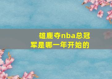 雄鹿夺nba总冠军是哪一年开始的