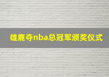 雄鹿夺nba总冠军颁奖仪式