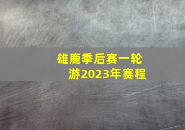 雄鹿季后赛一轮游2023年赛程