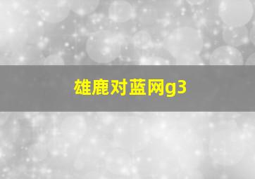 雄鹿对蓝网g3