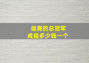 雄鹿的总冠军戒指多少钱一个