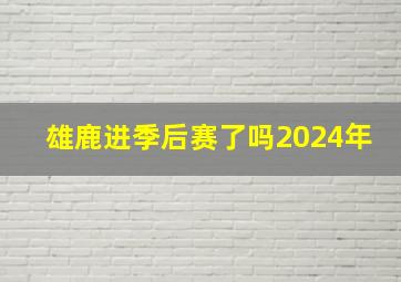 雄鹿进季后赛了吗2024年