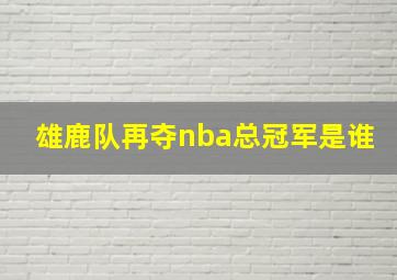 雄鹿队再夺nba总冠军是谁