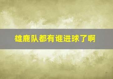 雄鹿队都有谁进球了啊