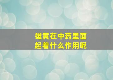 雄黄在中药里面起着什么作用呢