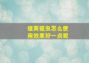 雄黄驱虫怎么使用效果好一点呢