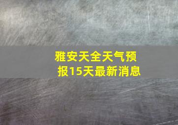 雅安天全天气预报15天最新消息