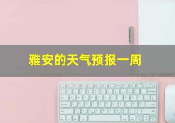 雅安的天气预报一周