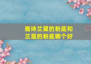 雅诗兰黛的粉底和兰蔻的粉底哪个好