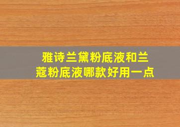 雅诗兰黛粉底液和兰蔻粉底液哪款好用一点